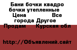 Бани бочки,квадро бочки,утепленные. › Цена ­ 145 000 - Все города Другое » Продам   . Курская обл.